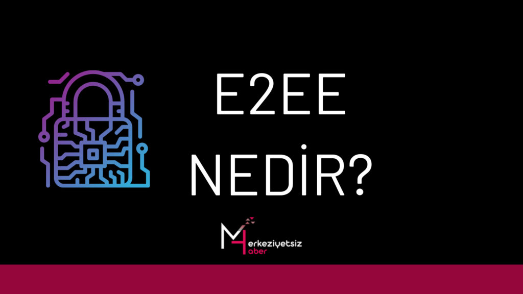 E2EE (Uçtan Uca Şifreleme) Nedir? E2EE